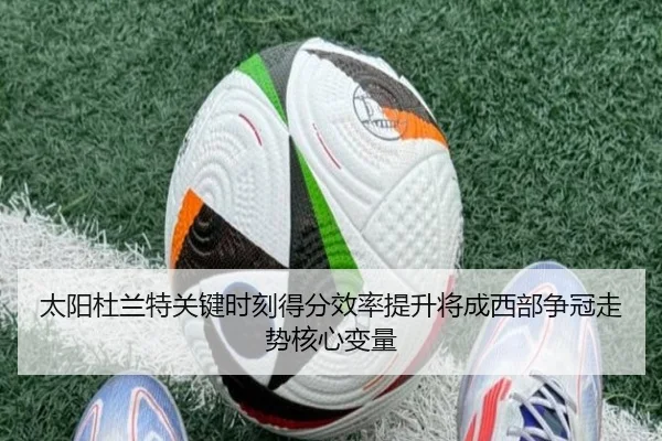 太阳杜兰特关键时刻得分效率提升将成西部争冠走势核心变量